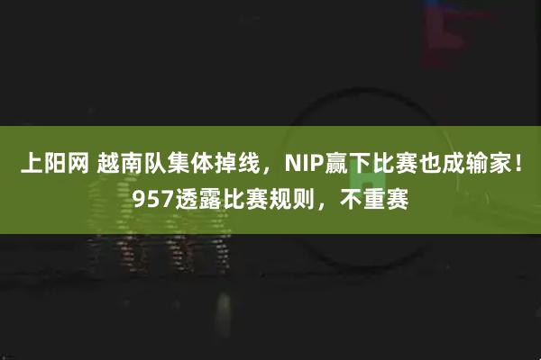 上阳网 越南队集体掉线，NIP赢下比赛也成输家！957透露比赛规则，不重赛