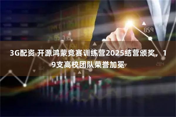 3G配资 开源鸿蒙竞赛训练营2025结营颁奖，19支高校团队荣誉加冕