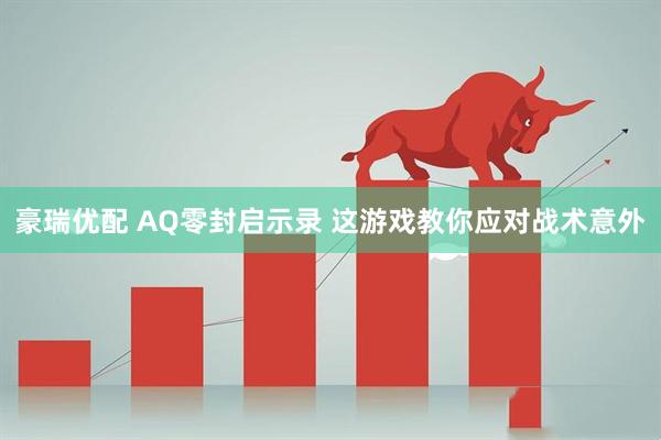 豪瑞优配 AQ零封启示录 这游戏教你应对战术意外