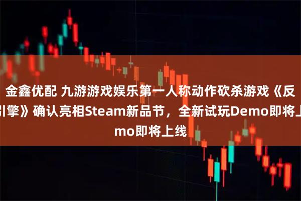 金鑫优配 九游游戏娱乐第一人称动作砍杀游戏《反抗引擎》确认亮相Steam新品节，全新试玩Demo即将上线