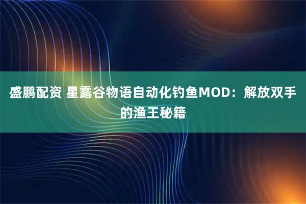 盛鹏配资 星露谷物语自动化钓鱼MOD：解放双手的渔王秘籍