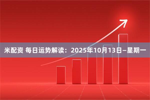 米配资 每日运势解读：2025年10月13日—星期一