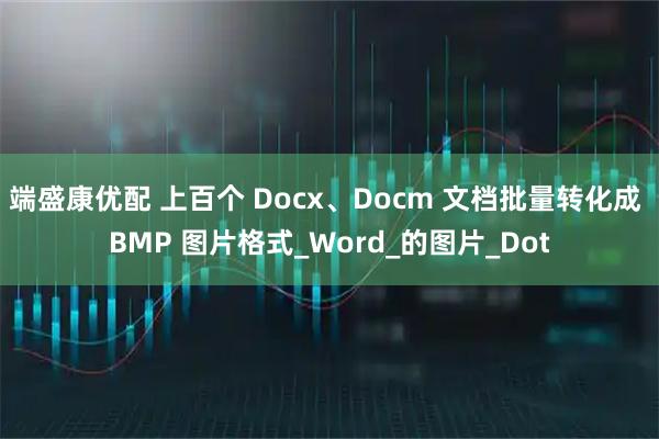 端盛康优配 上百个 Docx、Docm 文档批量转化成 BMP 图片格式_Word_的图片_Dot