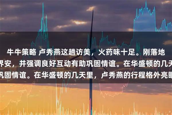 牛牛策略 卢秀燕这趟访美，火药味十足。刚落地台北，就感谢美方及侨界安，并强调良好互动有助巩固情谊。在华盛顿的几天里，卢秀燕的行程格外亮眼
