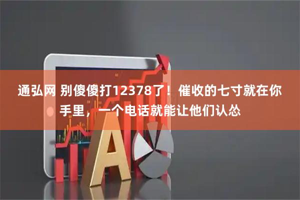 通弘网 别傻傻打12378了！催收的七寸就在你手里，一个电话就能让他们认怂