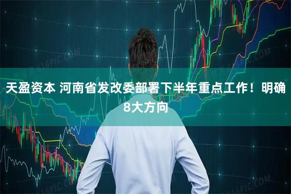 天盈资本 河南省发改委部署下半年重点工作！明确8大方向