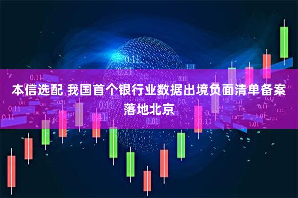 本信选配 我国首个银行业数据出境负面清单备案落地北京